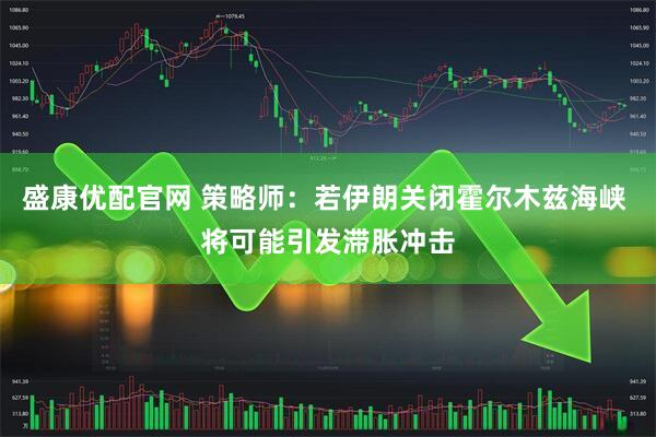 盛康优配官网 策略师：若伊朗关闭霍尔木兹海峡 将可能引发滞胀冲击