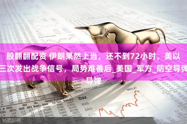 股翻翻配资 伊朗果然上当，还不到72小时，美以三次发出战争信号，局势难善后_美国_军方_防空导弹