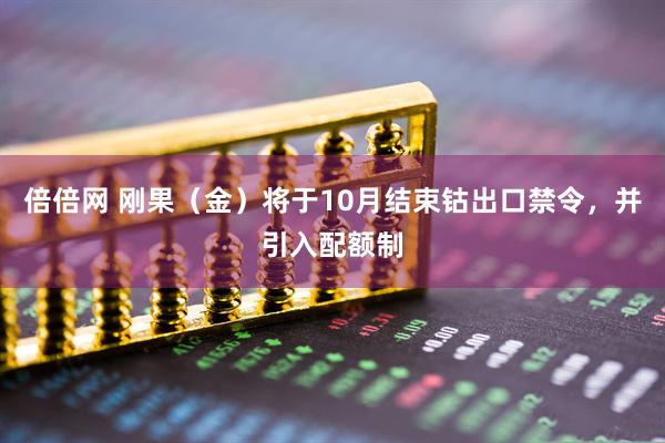 倍倍网 刚果（金）将于10月结束钴出口禁令，并引入配额制
