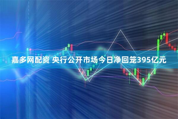 嘉多网配资 央行公开市场今日净回笼395亿元