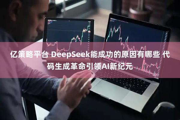 亿策略平台 DeepSeek能成功的原因有哪些 代码生成革命引领AI新纪元
